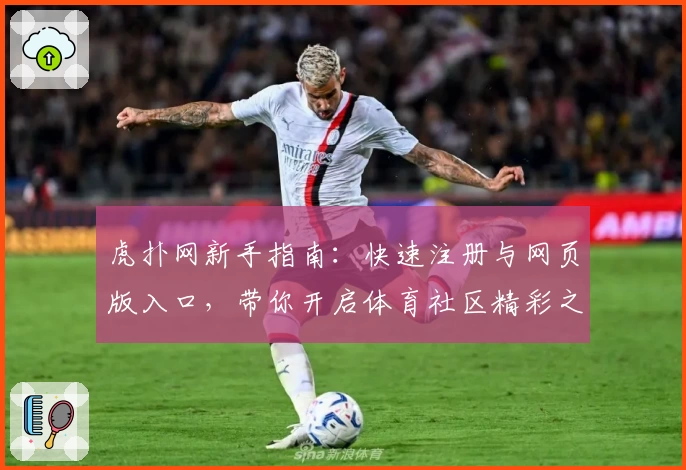虎扑网新手指南:快速注册与网页版入口,带你开启体育社区精彩之旅