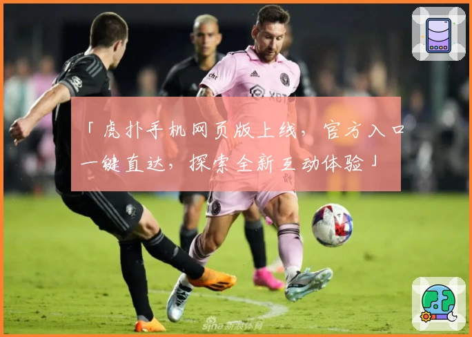 「虎扑手机网页版上线，官方入口一键直达，探索全新互动体验」