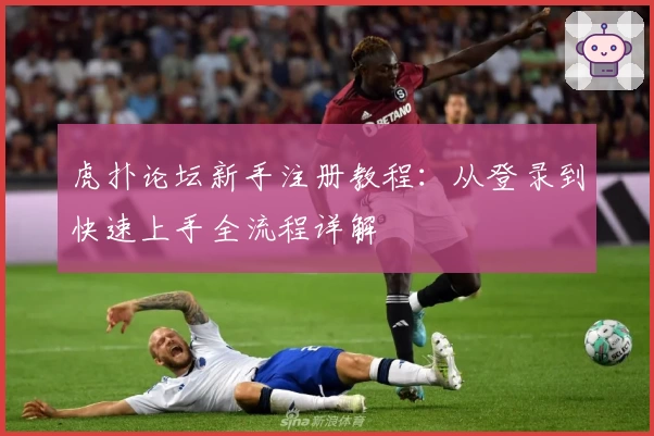 虎扑论坛新手注册教程：从登录到快速上手全流程详解