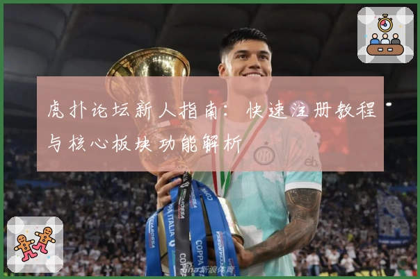 虎扑论坛新人指南：快速注册教程与核心板块功能解析