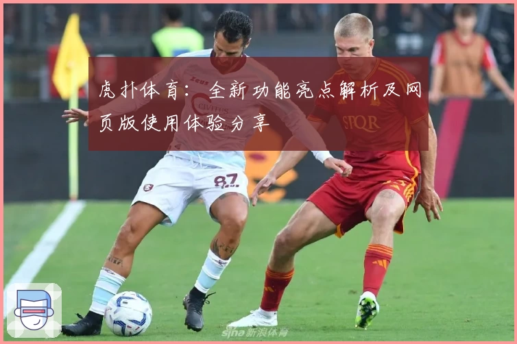 虎扑体育：全新功能亮点解析及网页版使用体验分享