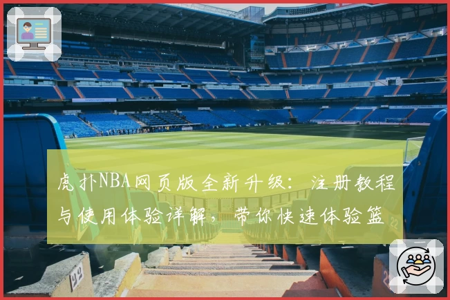虎扑NBA网页版全新升级：注册教程与使用体验详解，带你快速体验篮球迷的聚集地