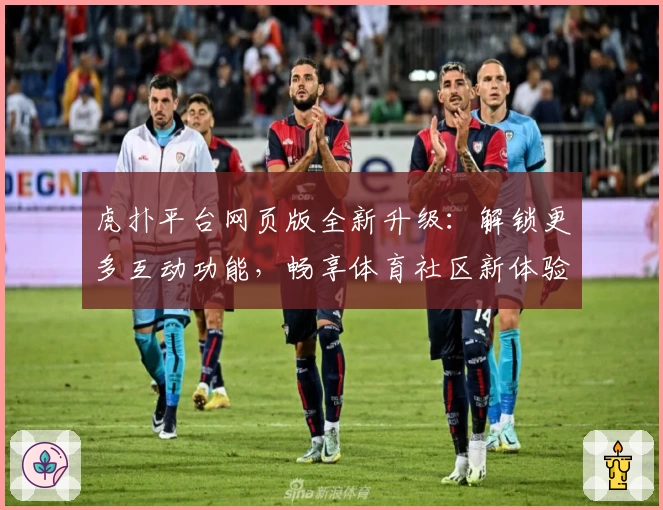 虎扑平台网页版全新升级：解锁更多互动功能，畅享体育社区新体验