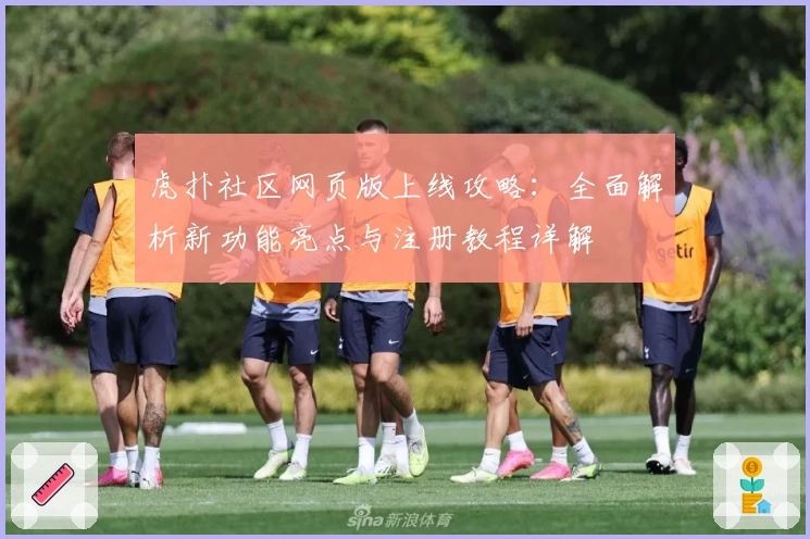 虎扑社区网页版上线攻略：全面解析新功能亮点与注册教程详解