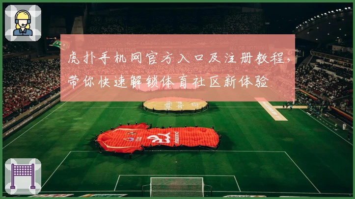 虎扑手机网官方入口及注册教程，带你快速解锁体育社区新体验