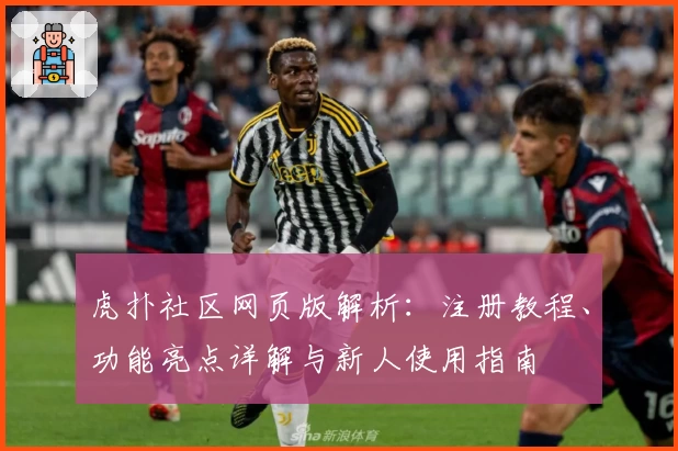 虎扑社区网页版解析：注册教程、功能亮点详解与新人使用指南