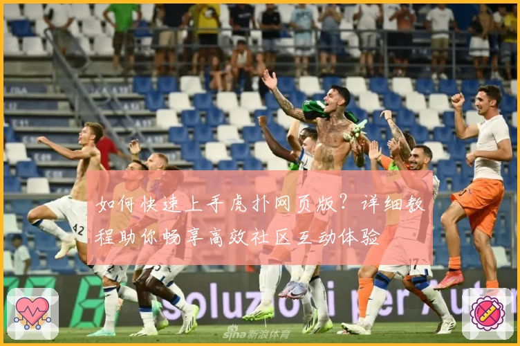 如何快速上手虎扑网页版？详细教程助你畅享高效社区互动体验