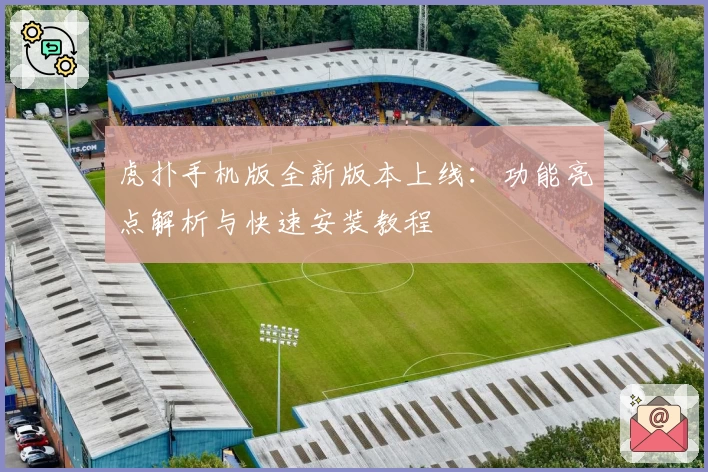 虎扑手机版全新版本上线:功能亮点解析与快速安装教程