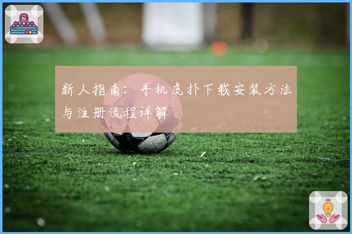 新人指南:手机虎扑下载安装方法与注册流程详解