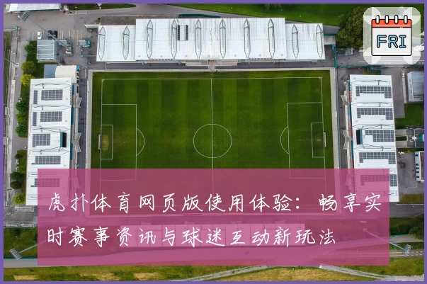 虎扑体育网页版使用体验:畅享实时赛事资讯与球迷互动新玩法