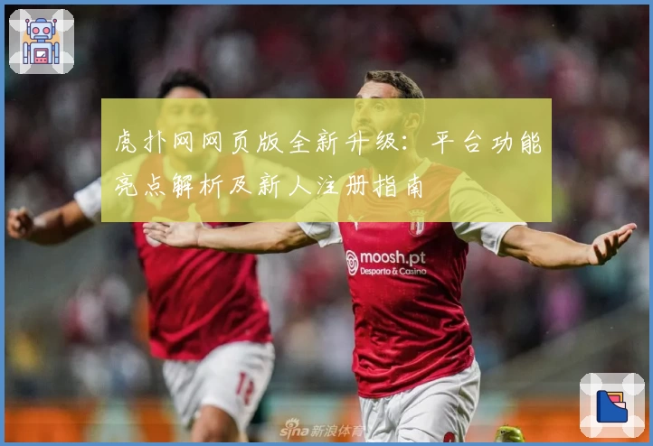 虎扑网网页版全新升级：平台功能亮点解析及新人注册指南