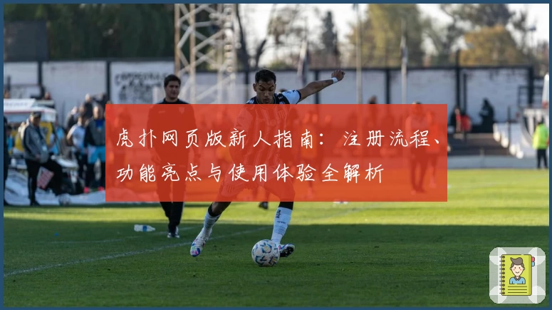 虎扑网页版新人指南：注册流程、功能亮点与使用体验全解析