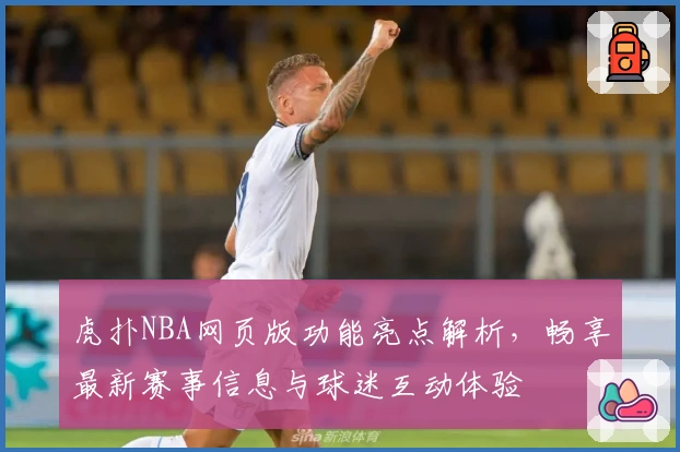 虎扑NBA网页版功能亮点解析，畅享最新赛事信息与球迷互动体验