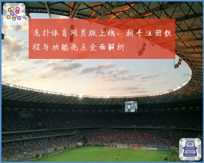 虎扑体育网页版上线，新手注册教程与功能亮点全面解析