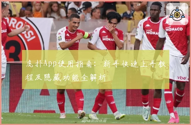 虎扑App使用指南：新手快速上手教程及隐藏功能全解析