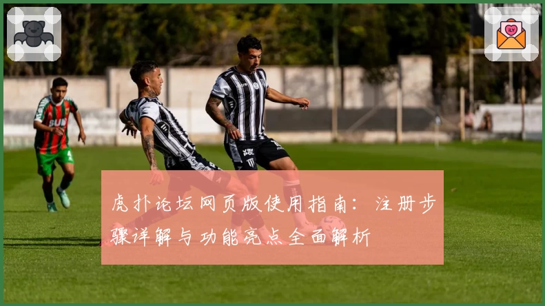 虎扑论坛网页版使用指南：注册步骤详解与功能亮点全面解析