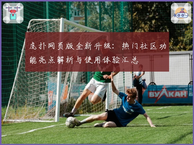 虎扑网页版全新升级：热门社区功能亮点解析与使用体验汇总
