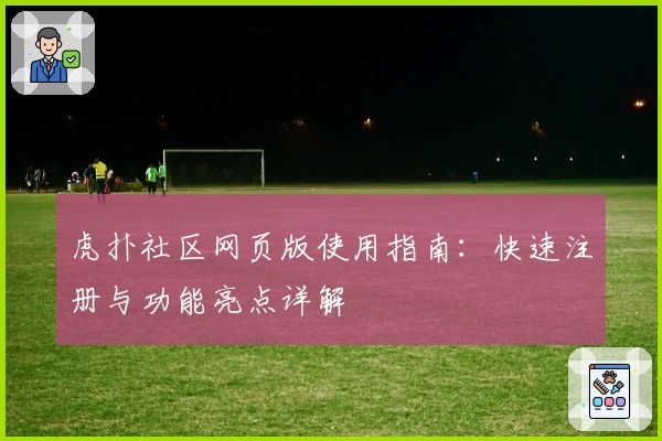 虎扑社区网页版使用指南：快速注册与功能亮点详解