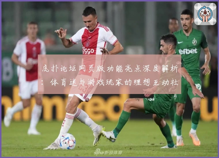 虎扑论坛网页版功能亮点深度解析:体育迷与游戏玩家的理想互动社区