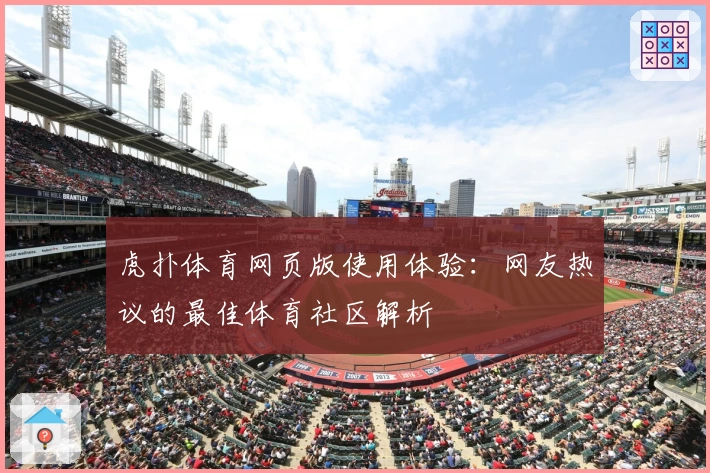 虎扑体育网页版使用体验：网友热议的最佳体育社区解析