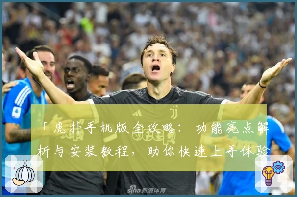 「虎扑手机版全攻略：功能亮点解析与安装教程，助你快速上手体验体育社区魅力」