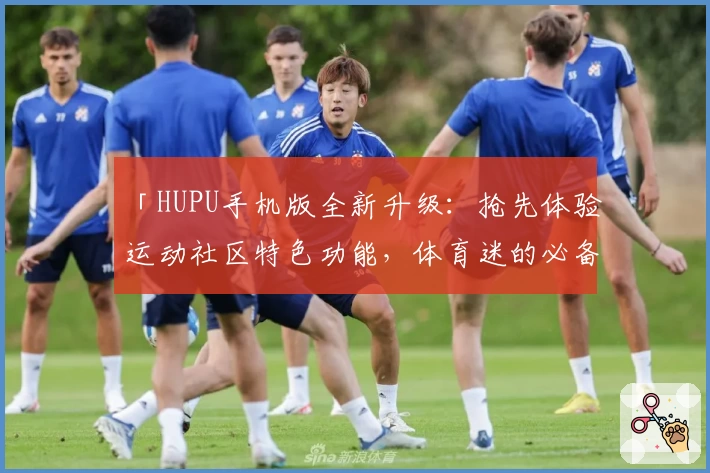 「HUPU手机版全新升级：抢先体验运动社区特色功能，体育迷的必备APP」