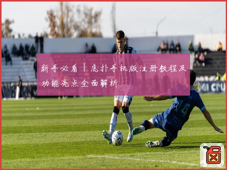 新手必看｜虎扑手机版注册教程及功能亮点全面解析