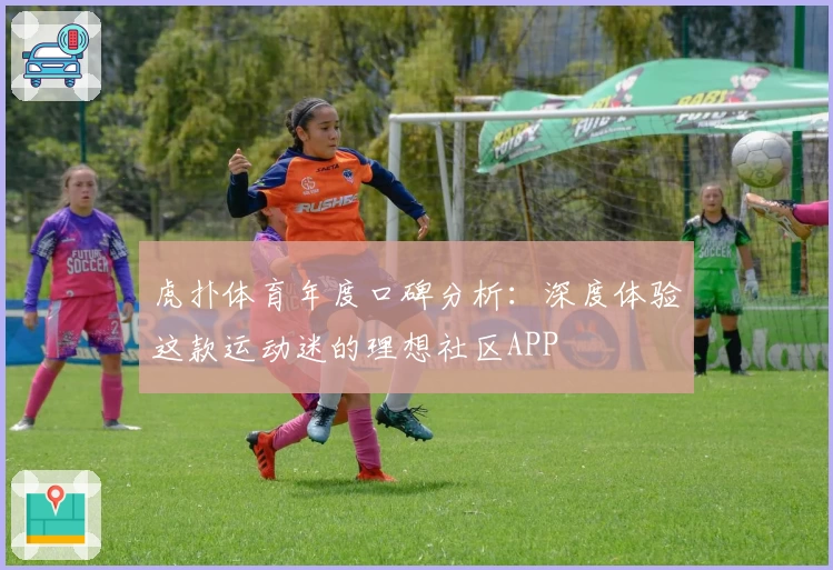 虎扑体育年度口碑分析：深度体验这款运动迷的理想社区APP