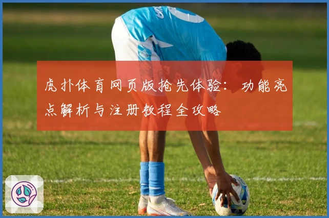 虎扑体育网页版抢先体验：功能亮点解析与注册教程全攻略