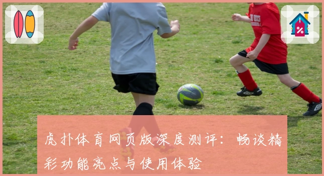 虎扑体育网页版深度测评:畅谈精彩功能亮点与使用体验