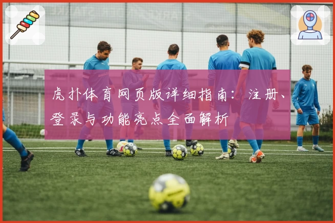 虎扑体育网页版详细指南：注册、登录与功能亮点全面解析