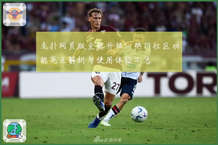 虎扑网页版全新升级:热门社区功能亮点解析与使用体验汇总