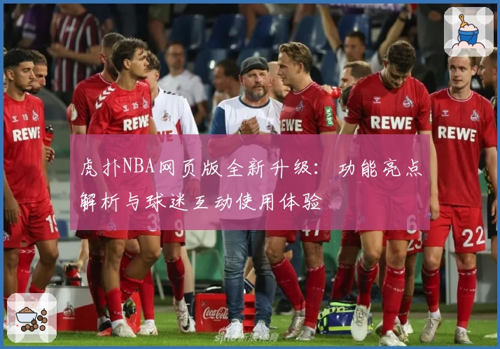 虎扑NBA网页版全新升级：功能亮点解析与球迷互动使用体验