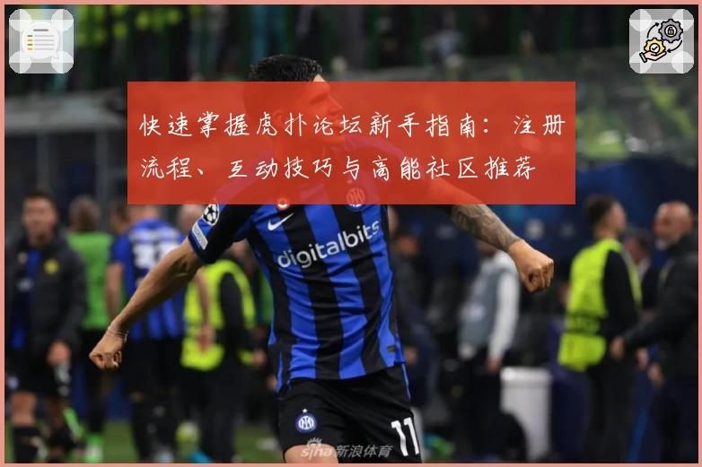 快速掌握虎扑论坛新手指南:注册流程、互动技巧与高能社区推荐