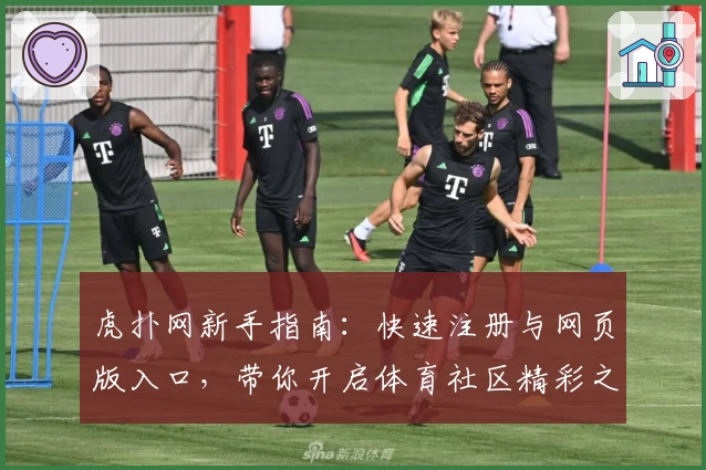 虎扑网新手指南：快速注册与网页版入口，带你开启体育社区精彩之旅