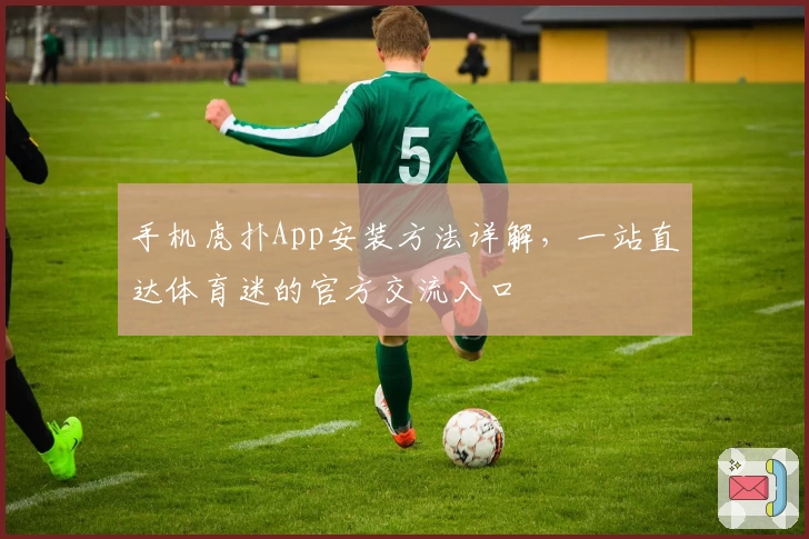 手机虎扑App安装方法详解,一站直达体育迷的官方交流入口