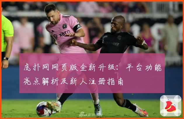 虎扑网网页版全新升级：平台功能亮点解析及新人注册指南