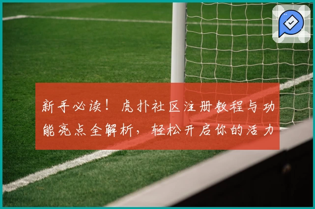 新手必读！虎扑社区注册教程与功能亮点全解析，轻松开启你的活力社交之旅