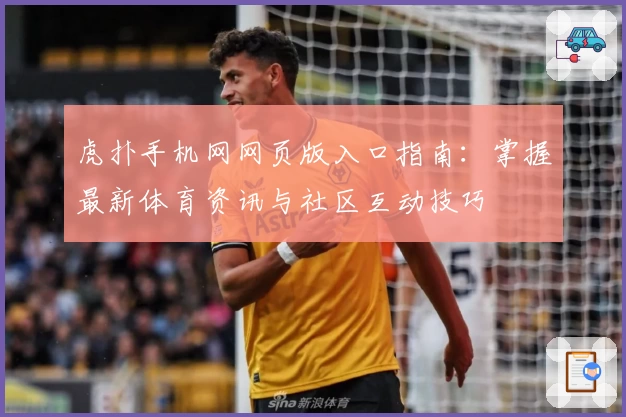 虎扑手机网网页版入口指南：掌握最新体育资讯与社区互动技巧