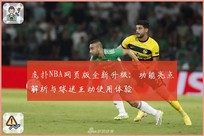 虎扑NBA网页版全新升级：功能亮点解析与球迷互动使用体验