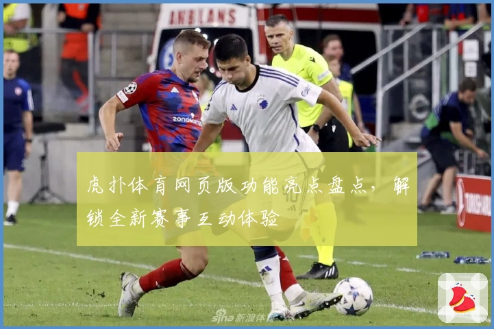 虎扑体育网页版功能亮点盘点，解锁全新赛事互动体验